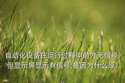 自動(dòng)化設(shè)備在運(yùn)行過程中前方無信號(hào),但顯示屏顯示有信號(hào),是因?yàn)槭裁丛?..