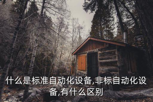 什么是標(biāo)準(zhǔn)自動化設(shè)備,非標(biāo)自動化設(shè)備,有什么區(qū)別
