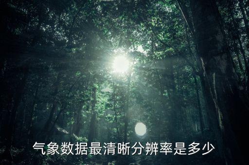 氣象數(shù)據(jù)最清晰分辨率是多少