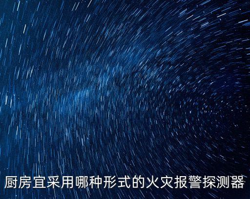 廚房宜采用哪種形式的火災(zāi)報警探測器