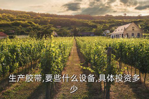 生產(chǎn)膠帶,要些什么設(shè)備,具體投資多少