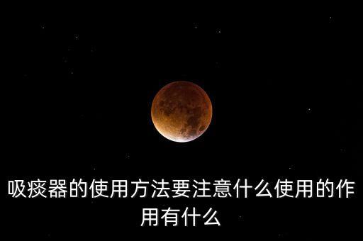 吸痰器的使用方法要注意什么使用的作用有什么