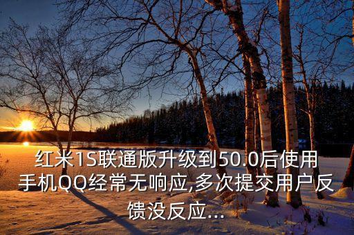 紅米1S聯(lián)通版升級(jí)到50.0后使用手機(jī)QQ經(jīng)常無響應(yīng),多次提交用戶反饋沒反應(yīng)...
