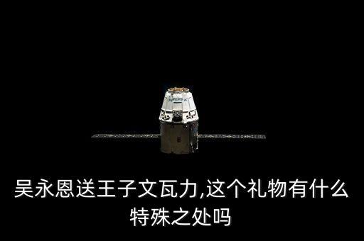 吳永恩送王子文瓦力,這個禮物有什么特殊之處嗎