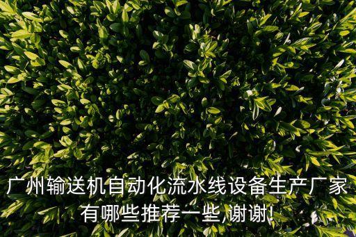 廣州輸送機(jī)自動(dòng)化流水線設(shè)備生產(chǎn)廠家有哪些推薦一些,謝謝!
