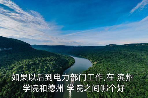 如果以后到電力部門工作,在 濱州 學(xué)院和德州 學(xué)院之間哪個(gè)好