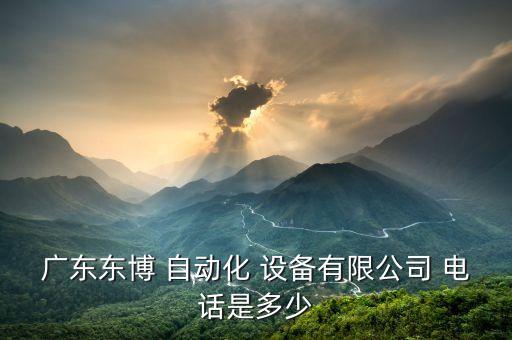 廣東東博 自動(dòng)化 設(shè)備有限公司 電話是多少