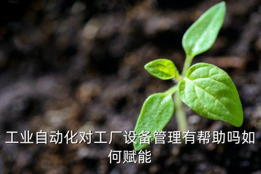 工業(yè)自動化對工廠設(shè)備管理有幫助嗎如何賦能