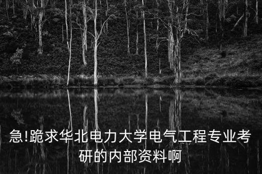 急!跪求華北電力大學(xué)電氣工程專業(yè)考研的內(nèi)部資料啊