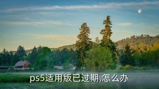 ps5適用版已過(guò)期,怎么辦