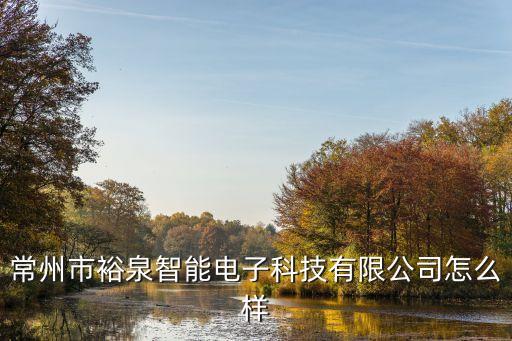 常州市裕泉智能電子科技有限公司怎么樣