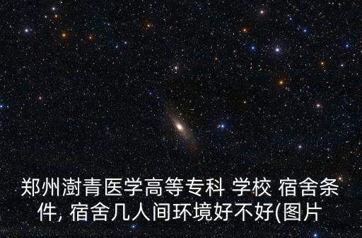 鄭州澍青醫(yī)學高等?？?學校 宿舍條件, 宿舍幾人間環(huán)境好不好(圖片