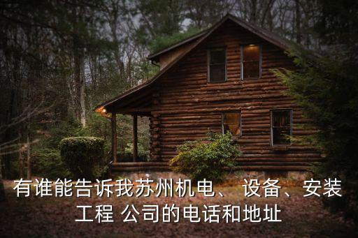 有誰能告訴我蘇州機(jī)電、 設(shè)備、安裝工程 公司的電話和地址