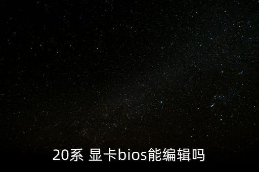 20系 顯卡bios能編輯嗎