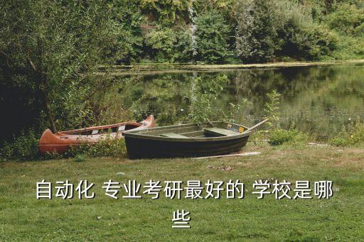  自動(dòng)化 專(zhuān)業(yè)考研最好的 學(xué)校是哪些