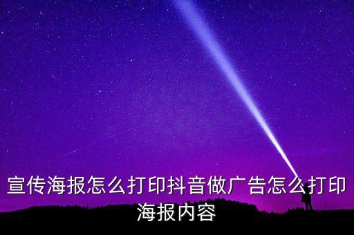 宣傳海報怎么打印抖音做廣告怎么打印海報內(nèi)容