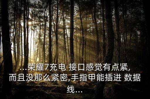 ...榮耀7充電 接口感覺有點(diǎn)緊,而且沒那么緊密,手指甲能插進(jìn) 數(shù)據(jù)線...