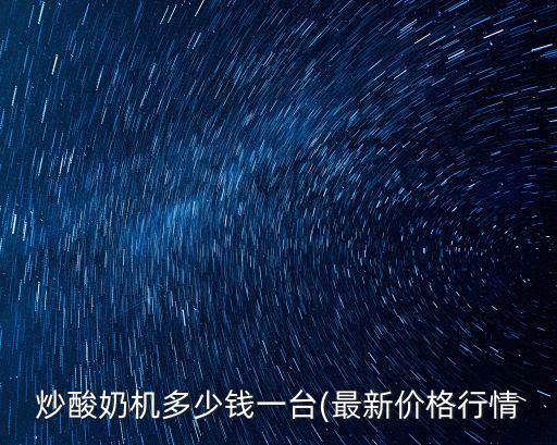 炒酸奶機(jī)多少錢一臺(tái)(最新價(jià)格行情