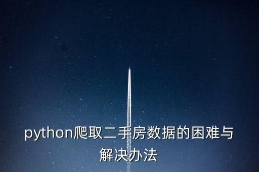 python爬取二手房數(shù)據(jù)的困難與解決辦法