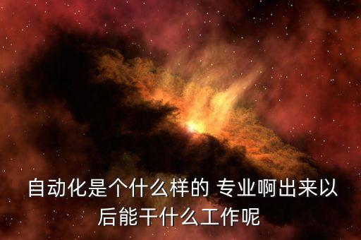 汽車自動(dòng)化專業(yè)干嘛的,自動(dòng)化電子信息專業(yè)干嘛