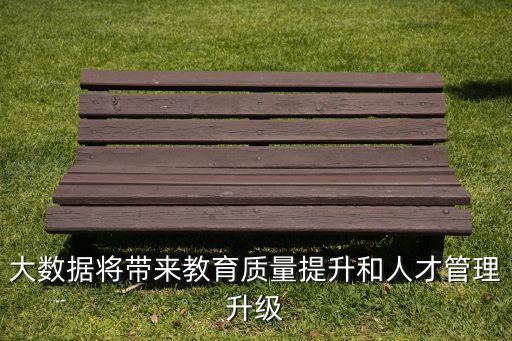 大數(shù)據(jù)將帶來教育質(zhì)量提升和人才管理升級