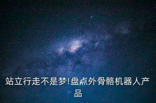 站立行走不是夢!盤點外骨骼機器人產(chǎn)品