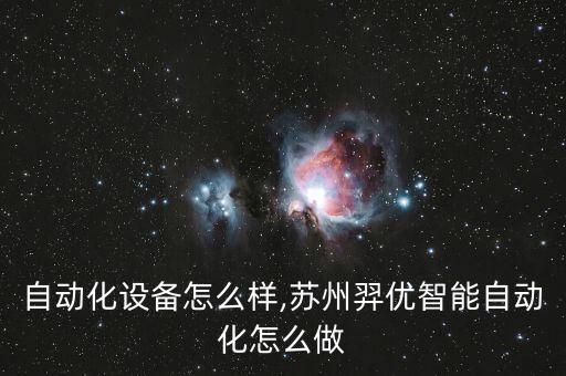智榮自動化設(shè)備怎么樣,蘇州羿優(yōu)智能自動化怎么做