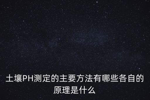 土壤PH測(cè)定的主要方法有哪些各自的原理是什么