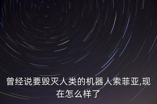 曾經(jīng)說要毀滅人類的機器人索菲亞,現(xiàn)在怎么樣了