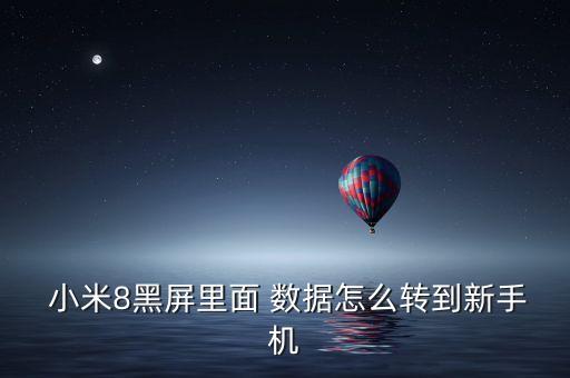  小米8黑屏里面 數(shù)據(jù)怎么轉(zhuǎn)到新手機(jī)