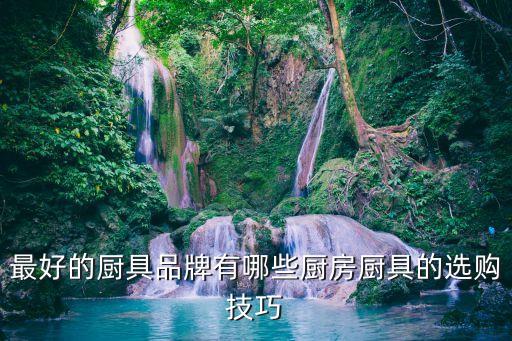 最好的廚具品牌有哪些廚房廚具的選購技巧