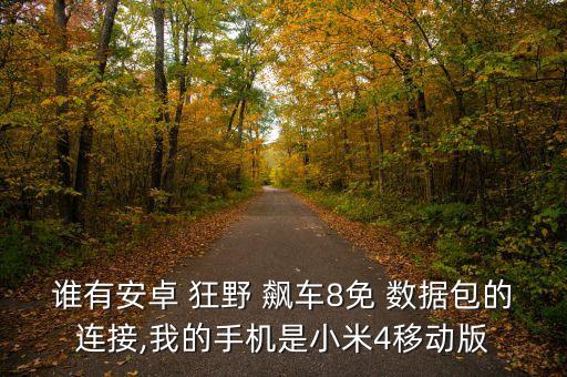 誰有安卓 狂野 飆車8免 數(shù)據(jù)包的連接,我的手機(jī)是小米4移動版