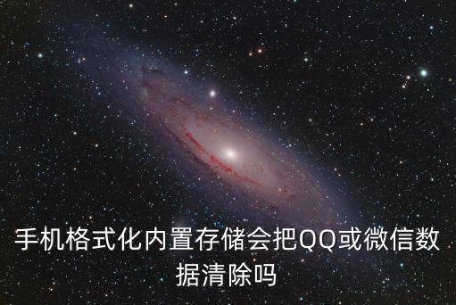 手機(jī)格式化內(nèi)置存儲(chǔ)會(huì)把QQ或微信數(shù)據(jù)清除嗎