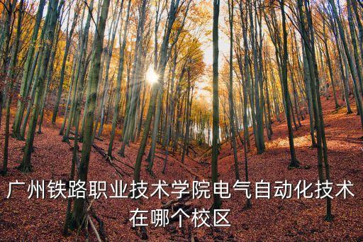 廣州鐵路職業(yè)技術(shù)學院電氣自動化技術(shù)在哪個校區(qū)