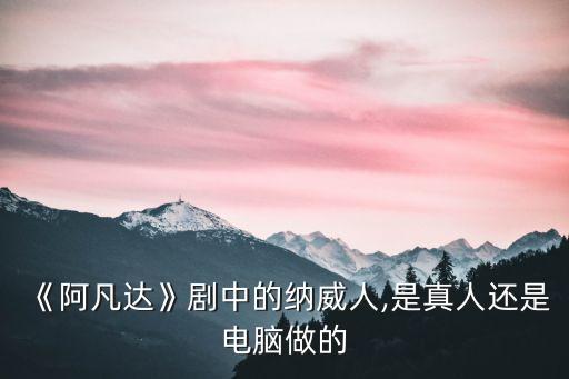 《阿凡達(dá)》劇中的納威人,是真人還是電腦做的