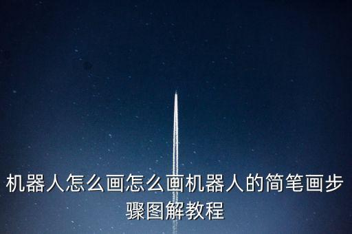 機(jī)器人怎么畫怎么畫機(jī)器人的簡筆畫步驟圖解教程
