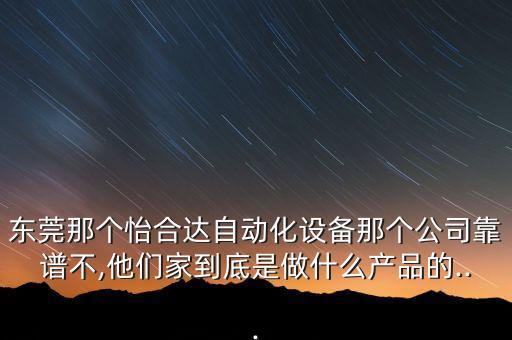 東莞那個怡合達自動化設(shè)備那個公司靠譜不,他們家到底是做什么產(chǎn)品的...