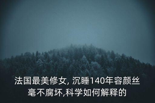 法國最美修女, 沉睡140年容顏絲毫不腐壞,科學(xué)如何解釋的