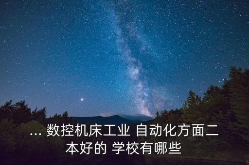 ... 數(shù)控機床工業(yè) 自動化方面二本好的 學校有哪些