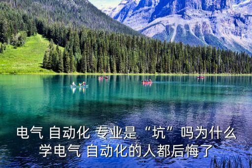 電氣 自動(dòng)化 專業(yè)是“坑”嗎為什么學(xué)電氣 自動(dòng)化的人都后悔了