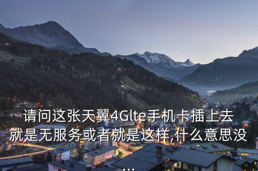 請問這張?zhí)煲?Glte手機卡插上去就是無服務(wù)或者就是這樣,什么意思沒...