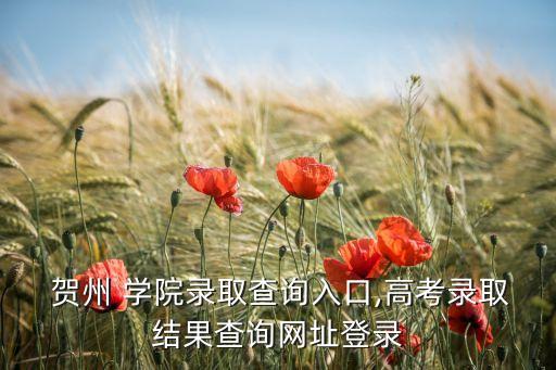  賀州 學(xué)院錄取查詢?nèi)肟?高考錄取結(jié)果查詢網(wǎng)址登錄