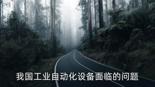 我國(guó)工業(yè)自動(dòng)化設(shè)備面臨的問(wèn)題