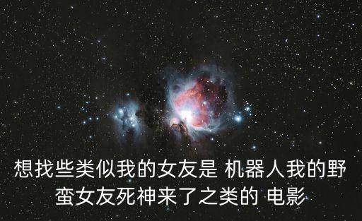 想找些類似我的女友是 機器人我的野蠻女友死神來了之類的 電影
