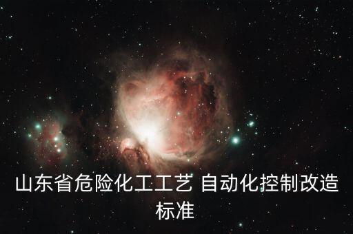 山東省危險化工工藝 自動化控制改造標(biāo)準(zhǔn)