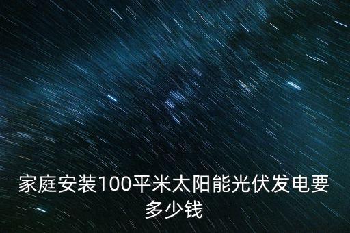 家庭安裝100平米太陽能光伏發(fā)電要多少錢