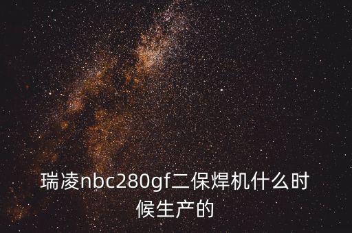 瑞凌nbc280gf二保焊機(jī)什么時(shí)候生產(chǎn)的