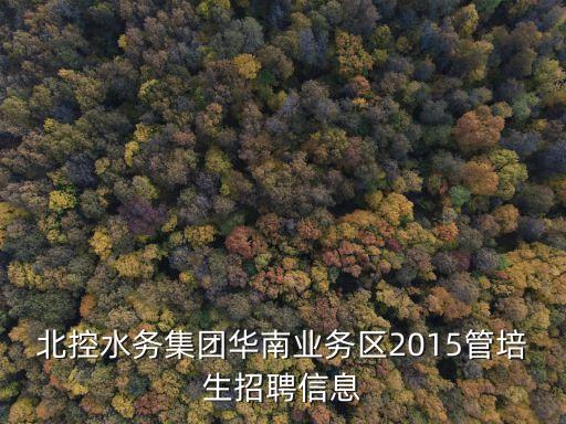 北控水務(wù)集團(tuán)華南業(yè)務(wù)區(qū)2015管培生招聘信息