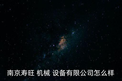 南京壽旺 機(jī)械 設(shè)備有限公司怎么樣