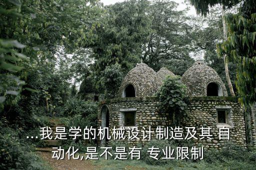 ...我是學(xué)的機(jī)械設(shè)計(jì)制造及其 自動(dòng)化,是不是有 專業(yè)限制